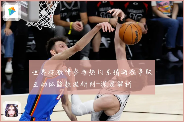 世界杯激情参与热门竞猜游戏争取互动体验数据研判-深度解析