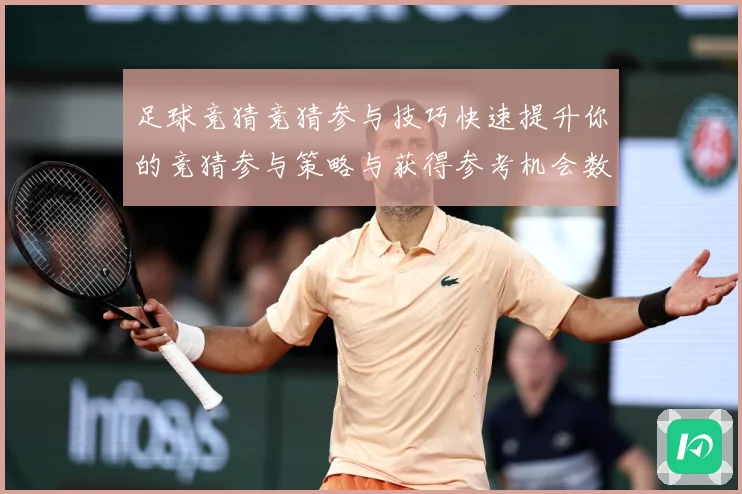 足球竞猜竞猜参与技巧快速提升你的竞猜参与策略与获得参考机会数据研判-深度解析