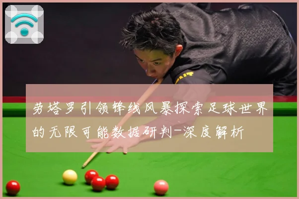 劳塔罗引领锋线风暴探索足球世界的无限可能数据研判-深度解析