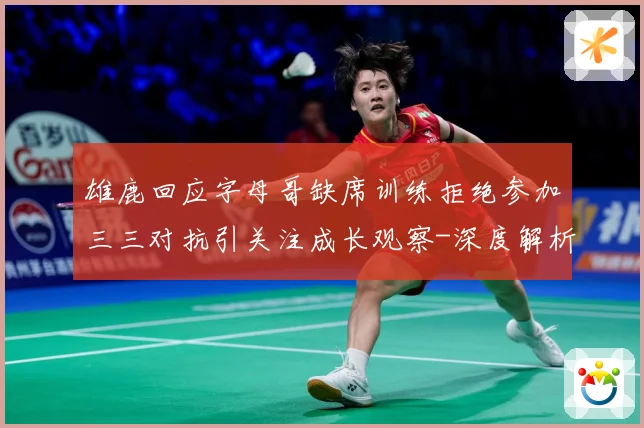 雄鹿回应字母哥缺席训练拒绝参加三三对抗引关注成长观察-深度解析