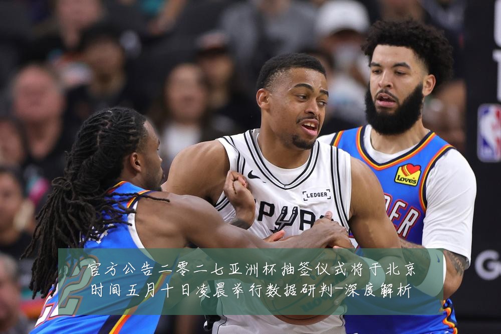 官方公告二零二七亚洲杯抽签仪式将于北京时间五月十日凌晨举行数据研判-深度解析