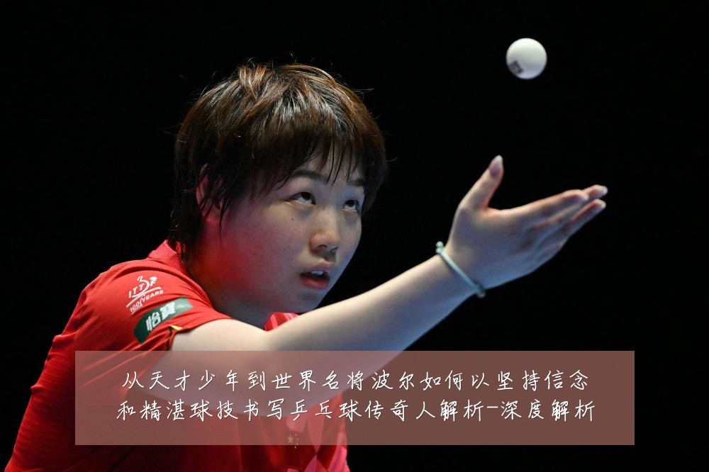 从天才少年到世界名将波尔如何以坚持信念和精湛球技书写乒乓球传奇人解析-深度解析