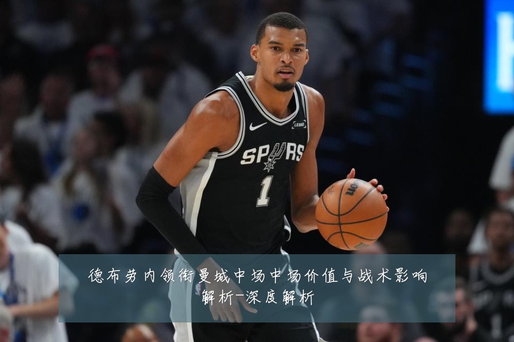德布劳内领衔曼城中场中场价值与战术影响解析-深度解析