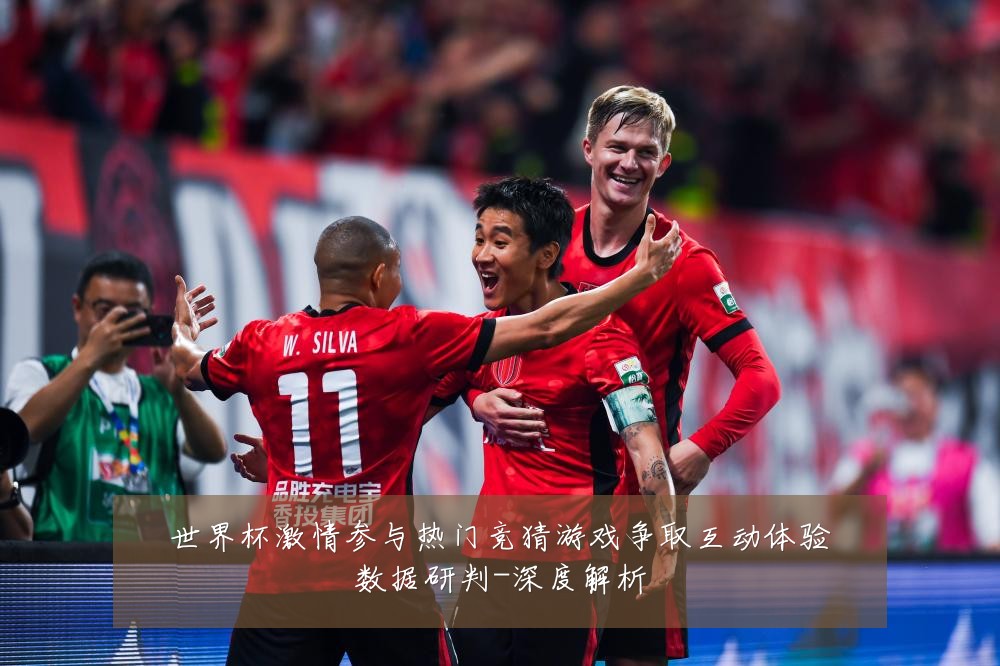 世界杯激情参与热门竞猜游戏争取互动体验数据研判-深度解析