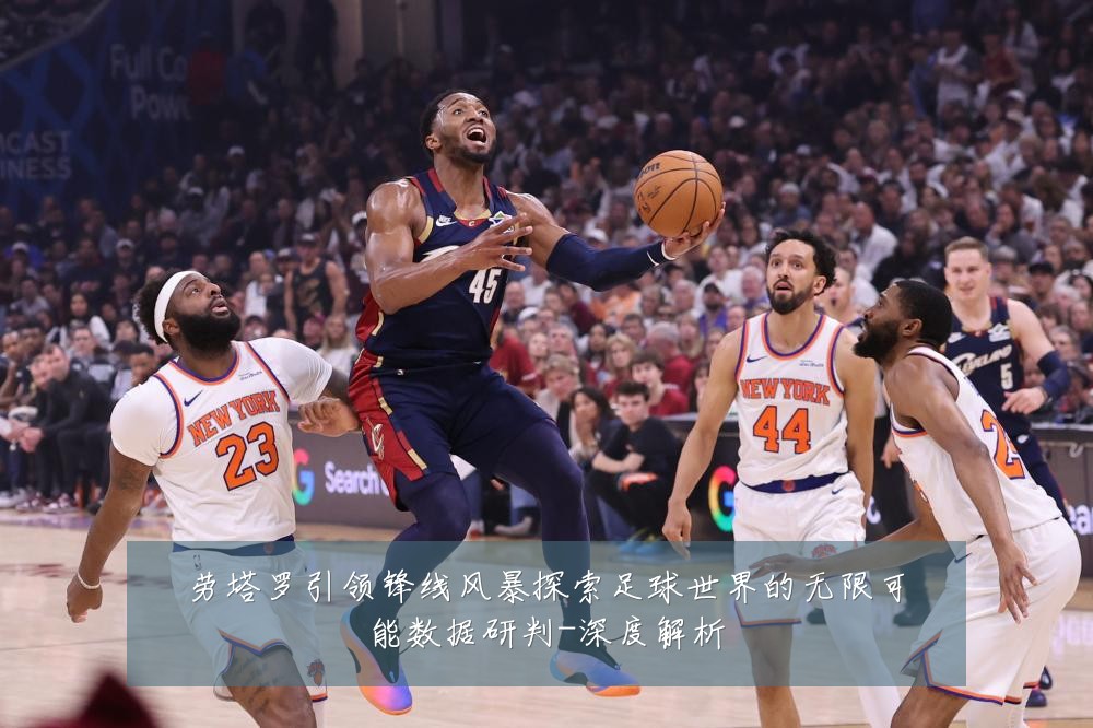 劳塔罗引领锋线风暴探索足球世界的无限可能数据研判-深度解析