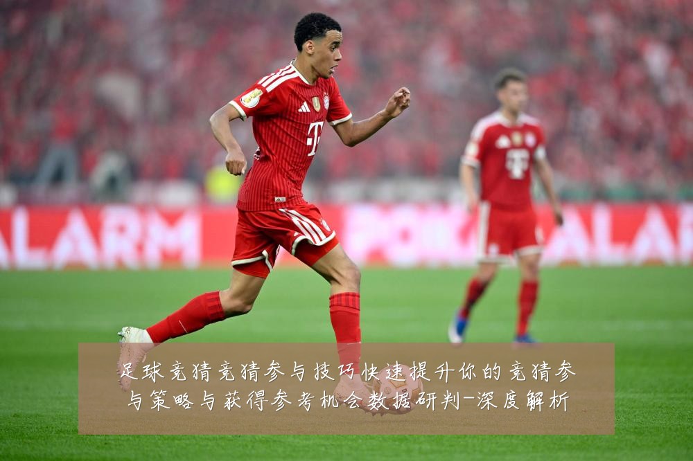 足球竞猜竞猜参与技巧快速提升你的竞猜参与策略与获得参考机会数据研判-深度解析