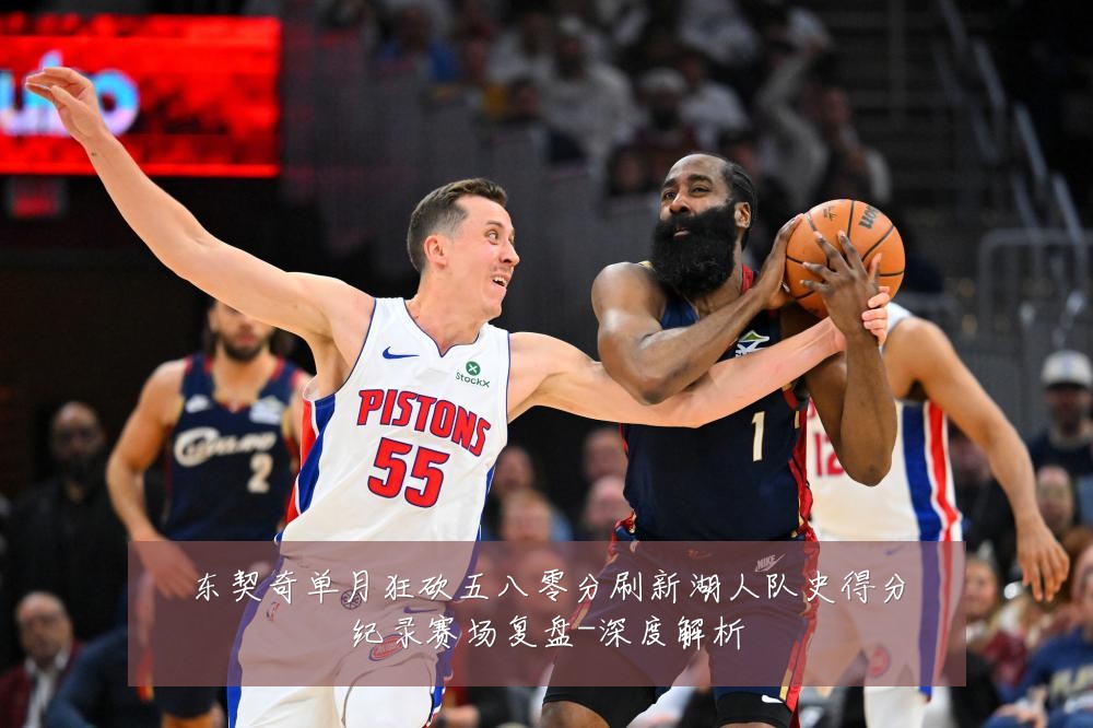 东契奇单月狂砍五八零分刷新湖人队史得分纪录赛场复盘-深度解析