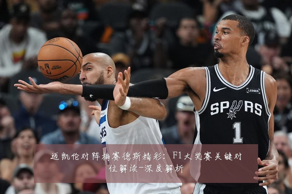 迈凯伦对阵梅赛德斯精彩:F1大奖赛关键对位解读-深度解析