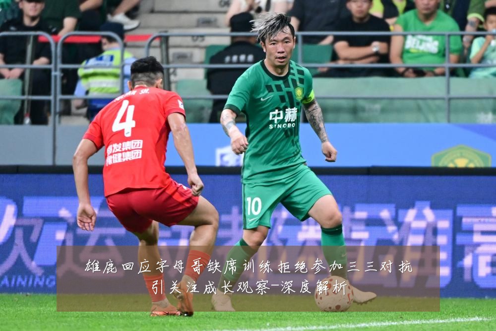 雄鹿回应字母哥缺席训练拒绝参加三三对抗引关注成长观察-深度解析